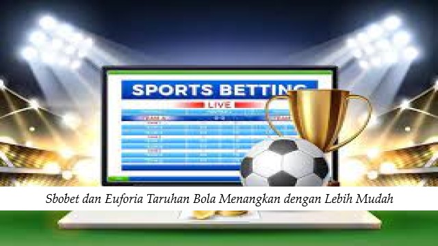 Inilah Alasan Mengapa Sbobet Pilihan Utama Pecinta Judi Bola